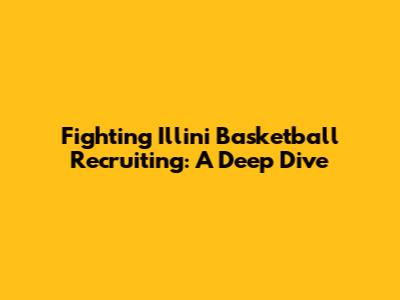 Fighting Illini Basketball Recruiting: A Deep Dive