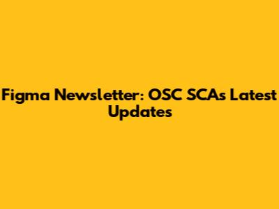 Figma Newsletter: OSC SCA's Latest Updates