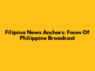 Filipina News Anchors: Faces Of Philippine Broadcast