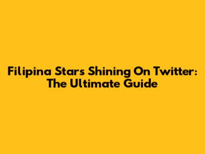 Filipina Stars Shining On Twitter: The Ultimate Guide