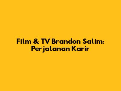 Film & TV Brandon Salim: Perjalanan Karir