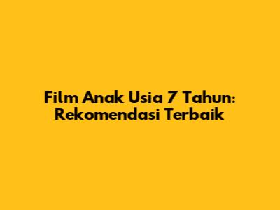Film Anak Usia 7 Tahun: Rekomendasi Terbaik
