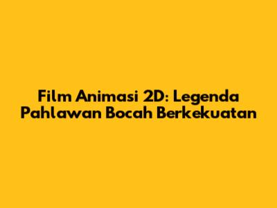 Film Animasi 2D: Legenda Pahlawan Bocah Berkekuatan
