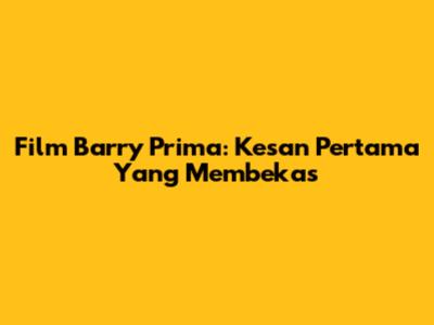 Film Barry Prima: Kesan Pertama Yang Membekas