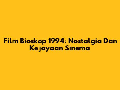 Film Bioskop 1994: Nostalgia Dan Kejayaan Sinema