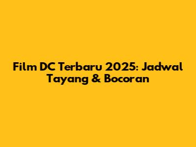 Film DC Terbaru 2025: Jadwal Tayang & Bocoran