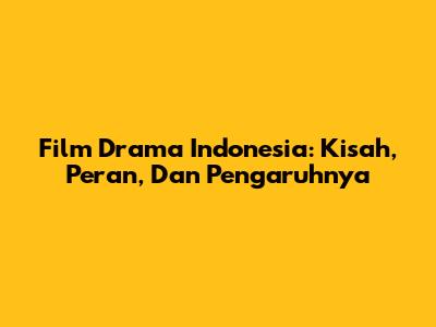 Film Drama Indonesia: Kisah, Peran, Dan Pengaruhnya