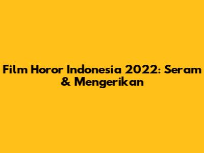 Film Horor Indonesia 2022: Seram & Mengerikan
