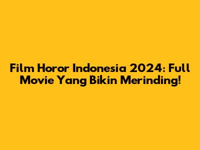 Film Horor Indonesia 2024: Full Movie Yang Bikin Merinding!