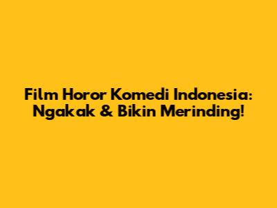 Film Horor Komedi Indonesia: Ngakak & Bikin Merinding!