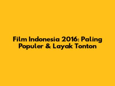 Film Indonesia 2016: Paling Populer & Layak Tonton