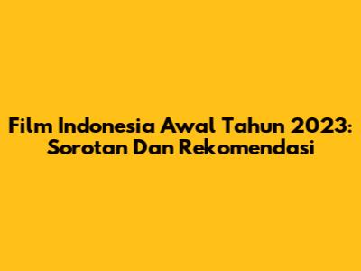 Film Indonesia Awal Tahun 2023: Sorotan Dan Rekomendasi