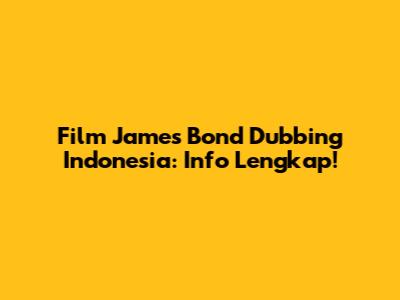 Film James Bond Dubbing Indonesia: Info Lengkap!