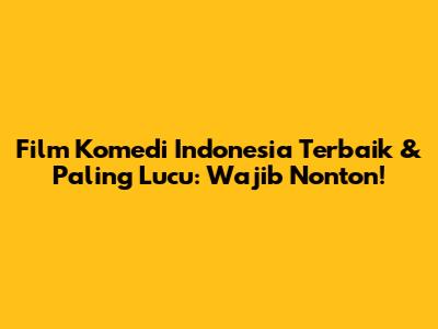Film Komedi Indonesia Terbaik & Paling Lucu: Wajib Nonton!