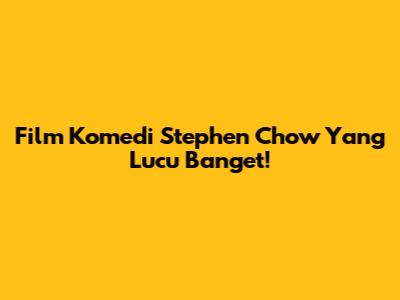 Film Komedi Stephen Chow Yang Lucu Banget!