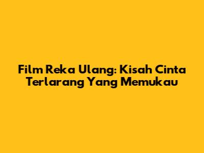 Film Reka Ulang: Kisah Cinta Terlarang Yang Memukau