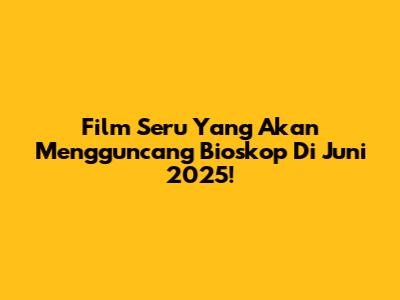 Film Seru Yang Akan Mengguncang Bioskop Di Juni 2025!