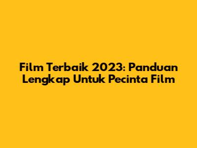 Film Terbaik 2023: Panduan Lengkap Untuk Pecinta Film