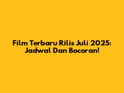 Film Terbaru Rilis Juli 2025: Jadwal Dan Bocoran!