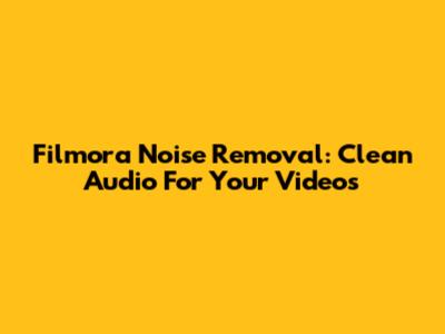 Filmora Noise Removal: Clean Audio For Your Videos