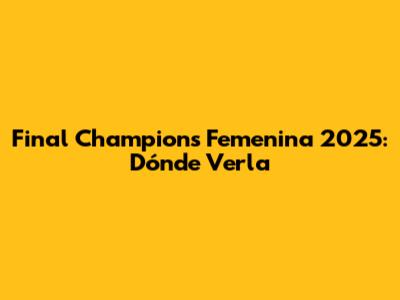 Final Champions Femenina 2025: Dónde Verla