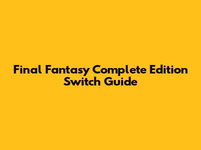 Final Fantasy Complete Edition Switch Guide