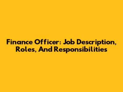 Finance Officer: Job Description, Roles, And Responsibilities