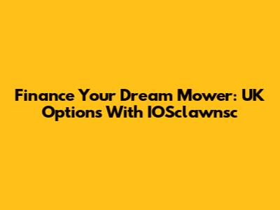 Finance Your Dream Mower: UK Options With IOSclawnsc