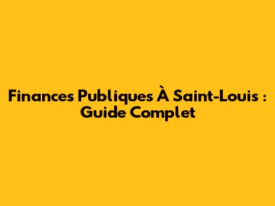 Finances Publiques À Saint-Louis : Guide Complet