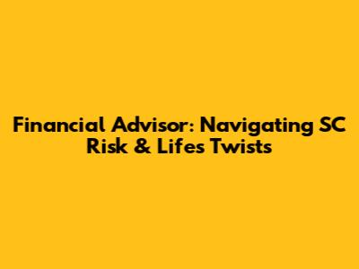 Financial Advisor: Navigating SC Risk & Life's Twists