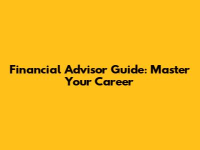Financial Advisor Guide: Master Your Career