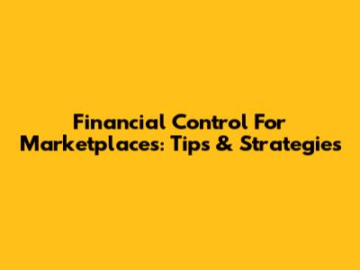 Financial Control For Marketplaces: Tips & Strategies