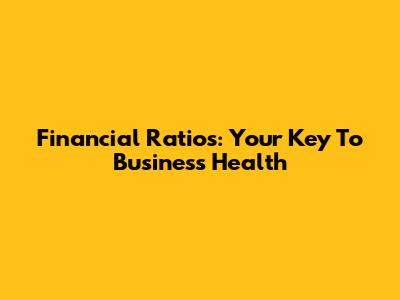 Financial Ratios: Your Key To Business Health