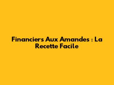 Financiers Aux Amandes : La Recette Facile