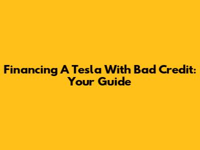 Financing A Tesla With Bad Credit: Your Guide