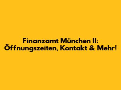 Finanzamt München II: Öffnungszeiten, Kontakt & Mehr!