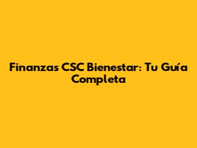 Finanzas CSC Bienestar: Tu Guía Completa