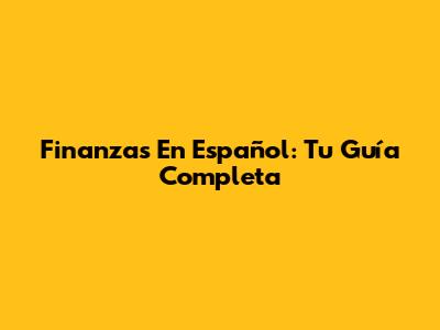 Finanzas En Español: Tu Guía Completa