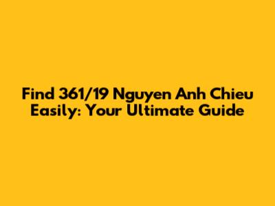 Find 361/19 Nguyen Anh Chieu Easily: Your Ultimate Guide