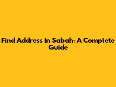 Find Address In Sabah: A Complete Guide