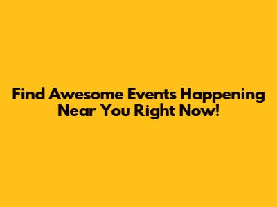 Find Awesome Events Happening Near You Right Now!