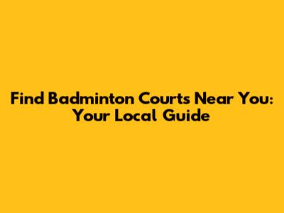 Find Badminton Courts Near You: Your Local Guide