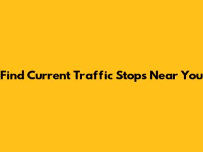 Find Current Traffic Stops Near You