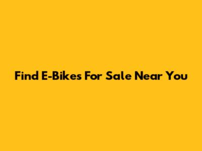 Find E-Bikes For Sale Near You