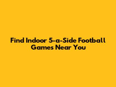 Find Indoor 5-a-Side Football Games Near You