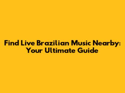 Find Live Brazilian Music Nearby: Your Ultimate Guide