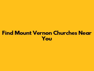 Find Mount Vernon Churches Near You