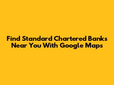 Find Standard Chartered Banks Near You With Google Maps