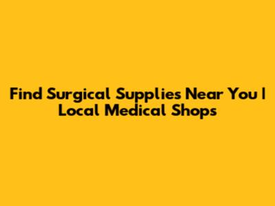Find Surgical Supplies Near You | Local Medical Shops