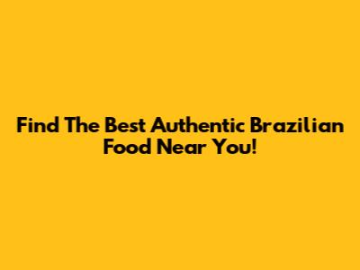 Find The Best Authentic Brazilian Food Near You!